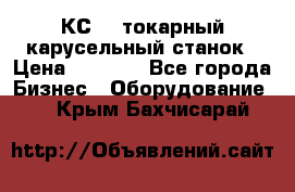 КС482 токарный карусельный станок › Цена ­ 1 000 - Все города Бизнес » Оборудование   . Крым,Бахчисарай